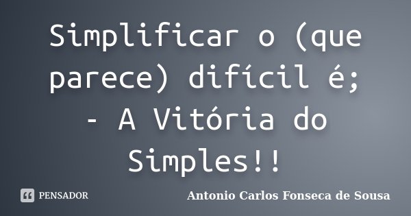 Simplificar o (que parece) difícil é; - A Vitória do Simples!!... Frase de António Carlos Fonseca de Sousa.