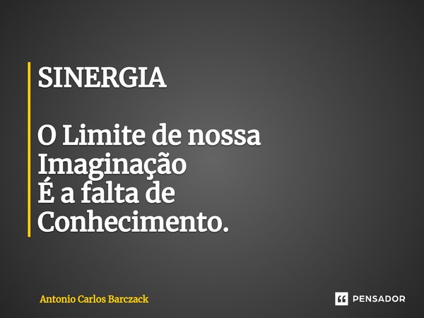 ⁠SINERGIA O Limite de nossa Imaginação É a falta de Conhecimento.... Frase de Antonio Carlos Barczack.