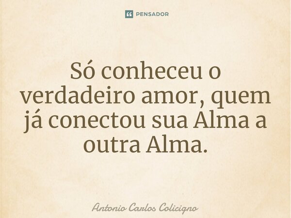 ⁠Só conheceu o verdadeiro amor, quem já conectou sua Alma a outra Alma.... Frase de Antonio Carlos Colicigno.