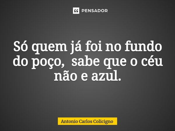 ⁠Só quem já foi no fundo do poço, sabe que o céu não e azul.... Frase de Antonio Carlos Colicigno.