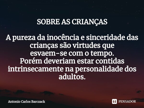 SOBRE AS CRIANÇAS ⁠⁠A pureza da inocência e sinceridade das crianças são virtudes que esvaem-se com o tempo. Porém deveriam estar contidas intrinsecamente na pe... Frase de Antonio Carlos Barczack.