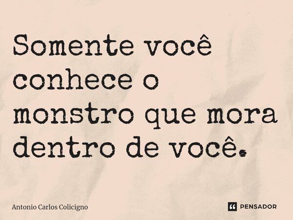 ⁠Somente você conhece o monstro que mora dentro de você.... Frase de Antonio Carlos Colicigno.