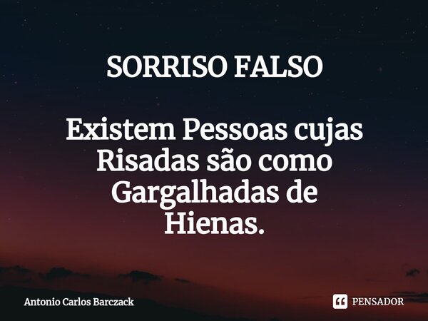 SORRISO FALSO ⁠Existem Pessoas cujas Risadas são como Gargalhadas de Hienas.... Frase de Antonio Carlos Barczack.