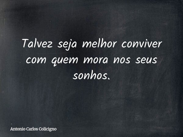 Talvez seja melhor conviver com quem mora nos seus sonhos.... Frase de Antonio Carlos Colicigno.