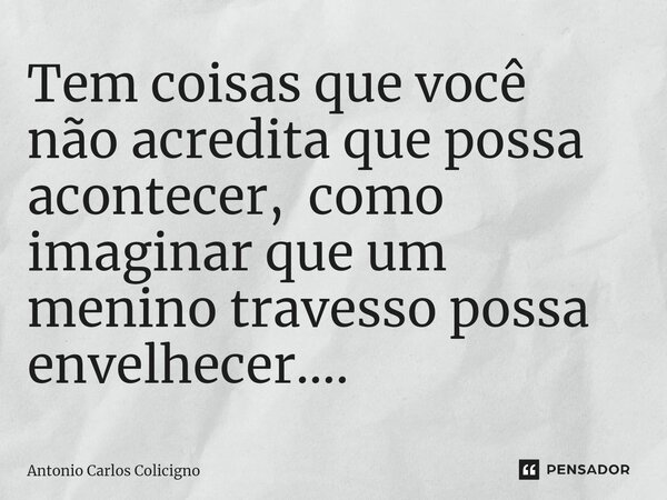 ⁠Tem coisas que você não acredita que possa acontecer, como imaginar que um menino travesso possa envelhecer....... Frase de Antonio Carlos Colicigno.