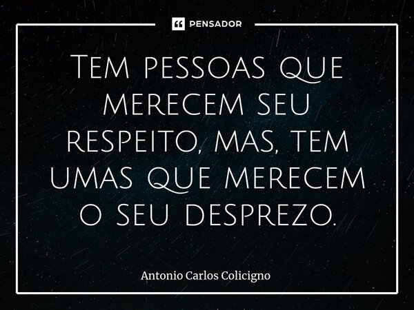 Tem pessoas que merecem seu respeito, mas, tem umas que merecem o seu desprezo.⁠... Frase de Antonio Carlos Colicigno.