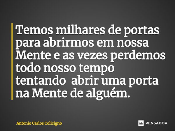 ⁠Temos milhares de portas para abrirmos em nossa Mente e as vezes perdemos todo nosso tempo tentando abrir uma porta na Mente de alguém.... Frase de Antonio Carlos Colicigno.