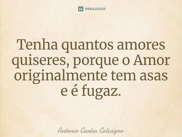 ⁠⁠Tenha quantos amores quiseres, porque o Amor originalmente tem asas e é fugaz.... Frase de Antonio Carlos Colicigno.