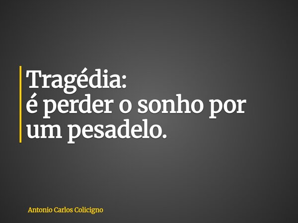Tragédia: é perder o sonho por um pesadelo.... Frase de Antonio Carlos Colicigno.