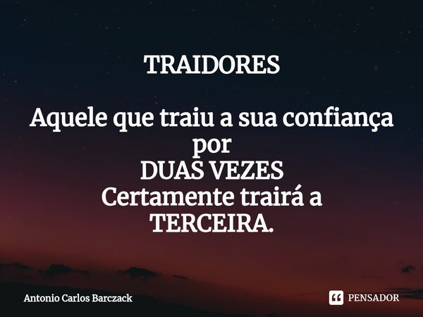 ⁠TRAIDORES Aquele que traiu a sua confiança por DUAS VEZES Certamente trairá a TERCEIRA.... Frase de Antonio Carlos Barczack.