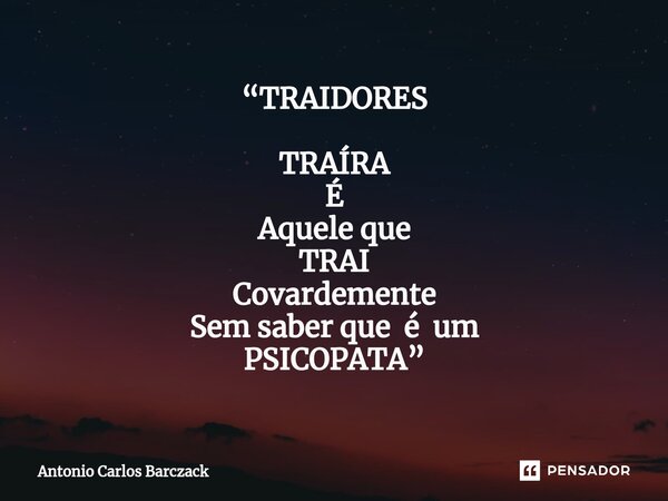 ⁠“TRAIDORES TRAÍRA É Aquele que TRAI Covardemente Sem saber que é um PSICOPATA”... Frase de Antonio Carlos Barczack.