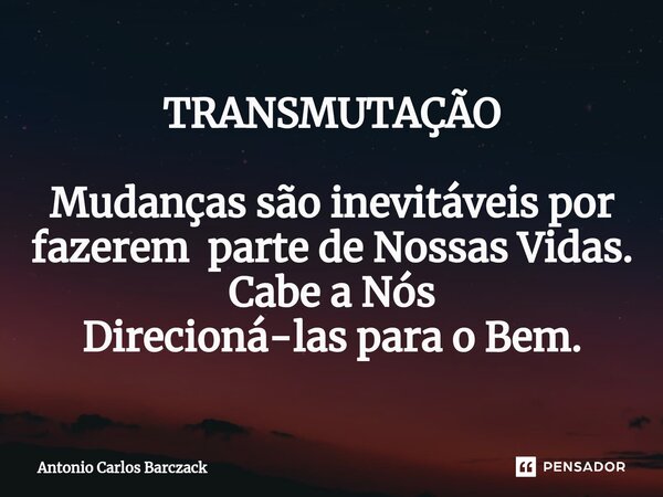 ⁠TRANSMUTAÇÃO Mudanças são inevitáveis por fazerem parte de Nossas Vidas. Cabe a Nós Direcioná-las para o Bem.... Frase de Antonio Carlos Barczack.