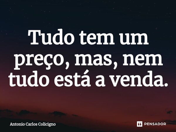 ⁠Tudo tem um preço, mas, nem tudo está a venda.... Frase de Antonio Carlos Colicigno.