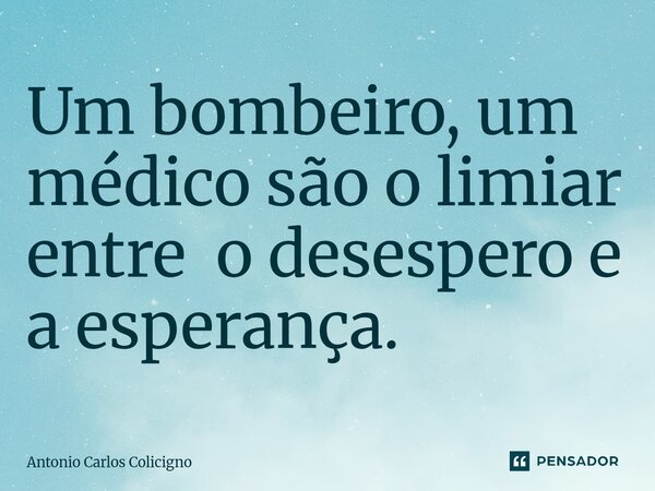 ⁠Um bombeiro, um médico são o limiar entre o desespero e a esperança.... Frase de Antonio Carlos Colicigno.