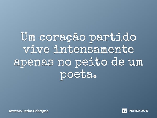 Um coração partido vive intensamente apenas no peito de um poeta.... Frase de Antonio Carlos Colicigno.