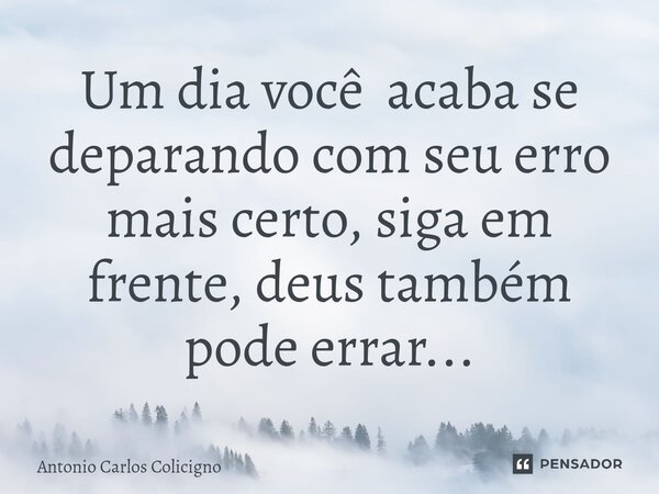 Um dia você acaba se deparando com seu erro mais certo, siga em frente, deus também pode errar...⁠... Frase de Antonio Carlos Colicigno.