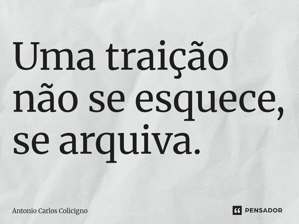 ⁠Uma traição não se esquece, se arquiva.... Frase de Antonio Carlos Colicigno.