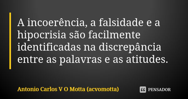 A incoerência, a falsidade e a hipocrisia são facilmente identificadas na discrepância entre as palavras e as atitudes.... Frase de Antonio Carlos V O Motta (acvomotta).