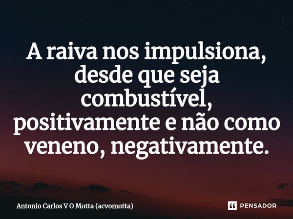 ⁠A raiva nos impulsiona, desde que seja combustível, positivamente e não como veneno, negativamente.... Frase de Antonio Carlos V O Motta (acvomotta).