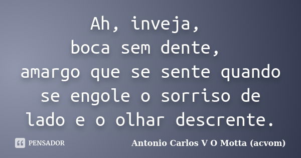 Ah, inveja, boca sem dente, amargo que se sente quando se engole o sorriso de lado e o olhar descrente.... Frase de Antonio Carlos V O Motta (acvom).