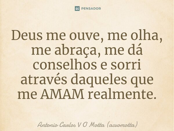⁠Deus me ouve, me olha, me abraça, me dá conselhos e sorri através daqueles que me AMAM realmente.... Frase de Antonio Carlos V O Motta (acvomotta).