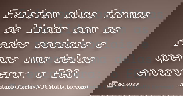 Existem duas formas de lidar com as redes sociais e apenas uma delas encarcera: o EGO.... Frase de Antonio Carlos V O Motta (acvom).