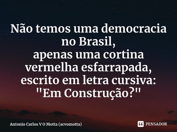 ⁠Não temos uma democracia no Brasil,
apenas uma cortina vermelha esfarrapada,
escrito em letra cursiva:
"Em Construção?"... Frase de Antonio Carlos V O Motta (acvomotta).
