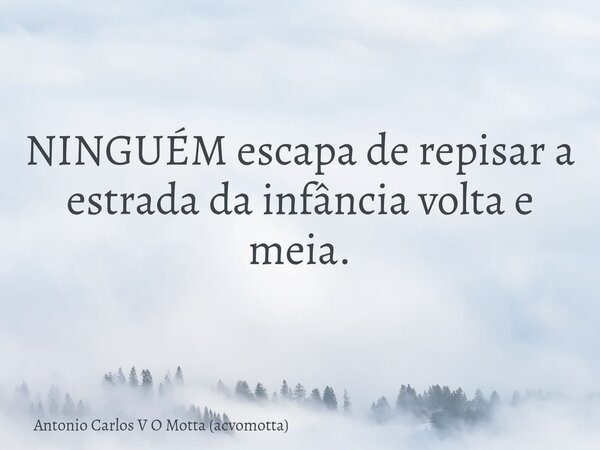 NINGUÉM escapa de repisar a estrada da infância volta e meia.... Frase de Antonio Carlos V O Motta (acvomotta).