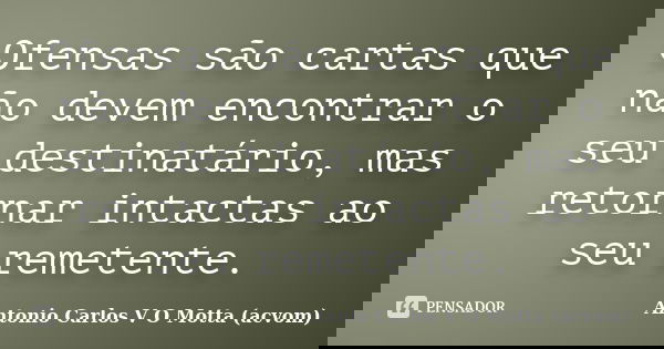 Ofensas são cartas que não devem encontrar o seu destinatário, mas retornar intactas ao seu remetente.... Frase de Antonio Carlos V O Motta (acvom).