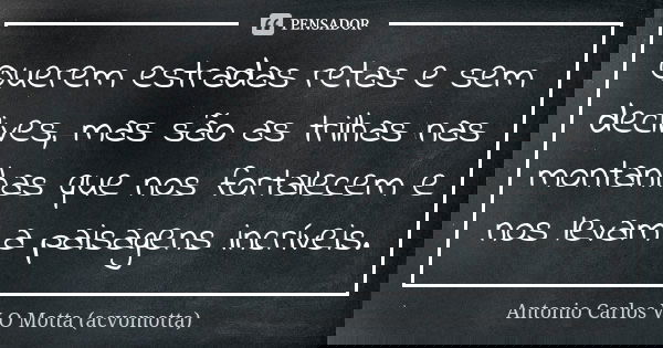 Querem estradas retas e sem declives, mas são as trilhas nas montanhas que nos fortalecem e nos levam a paisagens incríveis.... Frase de Antonio Carlos V O Motta (acvomotta).