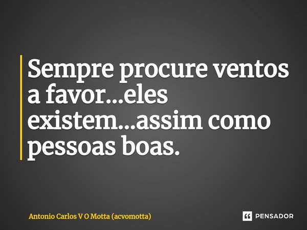 ⁠Sempre procure ventos a favor...eles existem...assim como pessoas boas.... Frase de Antonio Carlos V O Motta (acvomotta).