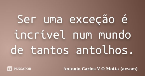 Ser uma exceção é incrível num mundo de tantos antolhos.... Frase de Antonio Carlos V O Motta (acvom).