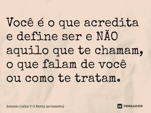 ⁠Você é o que acredita e define ser e NÃO aquilo que te chamam, o que falam de você ou como te tratam.... Frase de Antonio Carlos V O Motta (acvomotta).