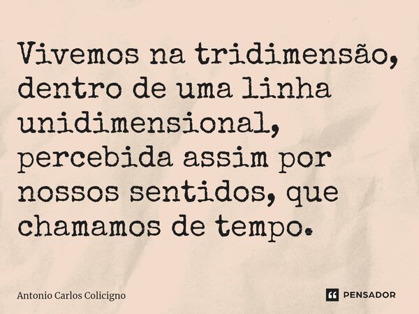 ⁠Vivemos na tridimensão, dentro de uma linha unidimensional, percebida assim por nossos sentidos, que chamamos de tempo.... Frase de Antonio Carlos Colicigno.