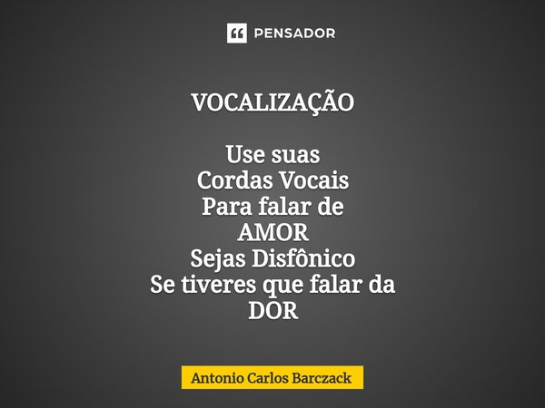 ⁠VOCALIZAÇÃO Use suas Cordas Vocais Para falar de AMOR Sejas Disfônico Se tiveres que falar da DOR... Frase de Antonio Carlos Barczack.