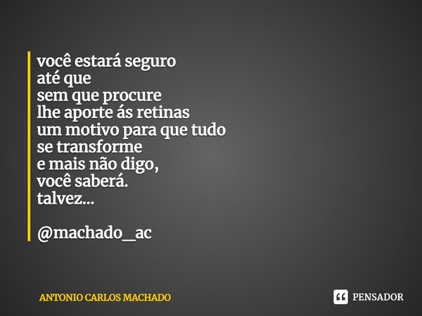 ⁠você estará seguro
até que
sem que procure
lhe aporte ás retinas
um motivo para que tudo
se transforme
e mais não digo,
você saberá.
talvez... @machado_ac... Frase de Antonio Carlos Machado.