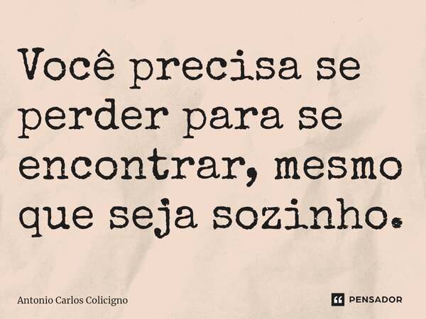 ⁠Você precisa se perder para se encontrar, mesmo que seja sozinho.... Frase de Antonio Carlos Colicigno.