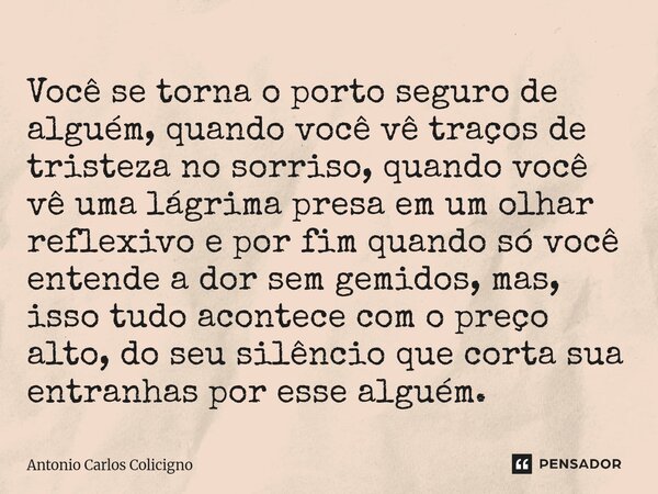 Você se torna o porto seguro de alguém, quando você vê traços de tristeza no sorriso, quando você vê uma lágrima presa em um olhar reflexivo e por fim quando s... Frase de Antonio Carlos Colicigno.