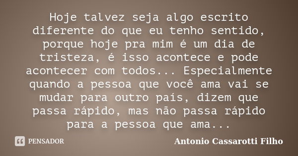 Hoje talvez seja algo escrito diferente do que eu tenho sentido, porque hoje pra mim é um dia de tristeza, é isso acontece e pode acontecer com todos... Especia... Frase de Antonio Cassarotti Filho.