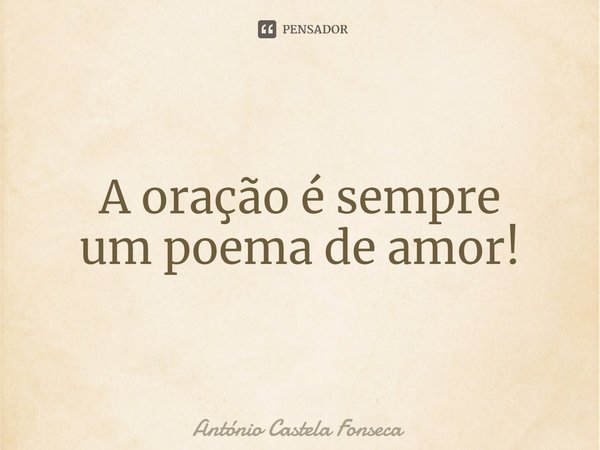 ⁠A oração é sempre
um poema de amor!... Frase de António Castela Fonseca.