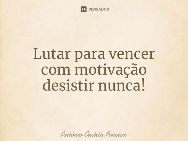 ⁠Lutar para vencer
com motivação
desistir nunca!... Frase de António Castela Fonseca.