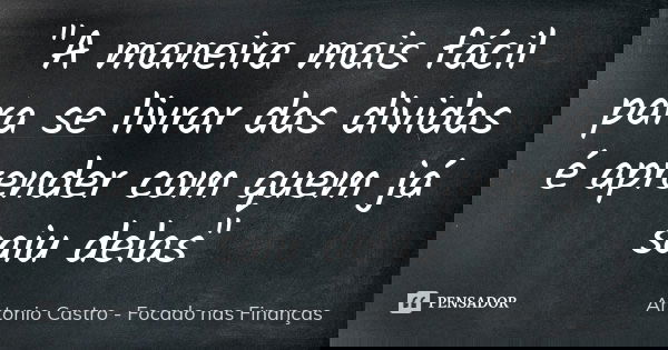 "A maneira mais fácil para se livrar das dividas é aprender com quem já saiu delas"... Frase de Antonio Castro - Focado nas Finanças.