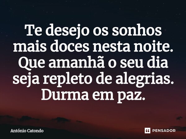 ⁠Te desejo os sonhos mais doces nesta noite. Que amanhã o seu dia seja repleto de alegrias. Durma em paz.... Frase de António Catondo.