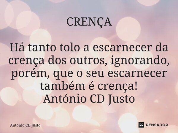 CRENÇA Há tanto tolo a escarnecer da crença dos outros, ignorando, porém, que o seu escarnecer também é crença! António CD Justo⁠... Frase de António CD Justo.