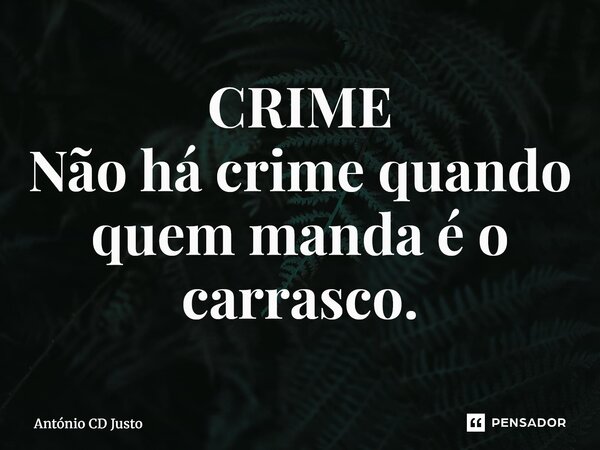 CRIME ⁠Não há crime quando quem manda é o carrasco.... Frase de António CD Justo.