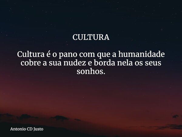 CULTURA Cultura é o pano com que a humanidade cobre a sua nudez e borda nela os seus sonhos. ⁠... Frase de Antonio CD Justo.
