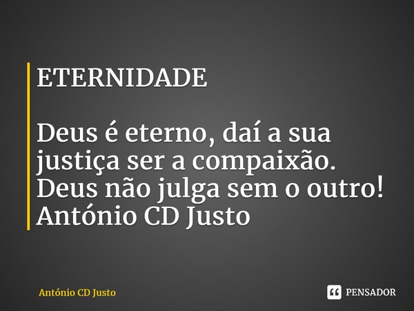 ⁠ETERNIDADE Deus é eterno, daí a sua justiça ser a compaixão. Deus não julga sem o outro! António CD Justo... Frase de António CD Justo.