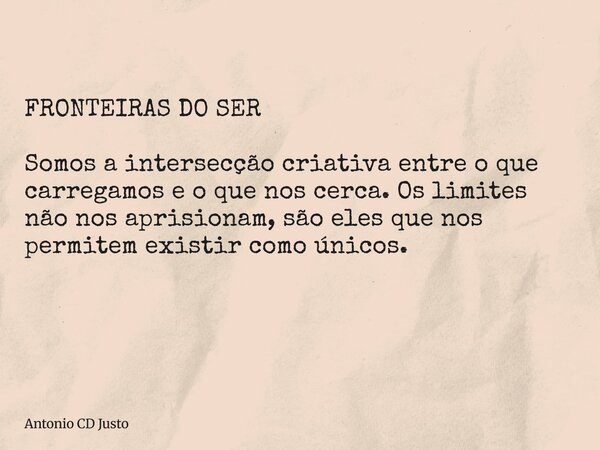 FRONTEIRAS DO SER Somos a intersecção criativa entre o que carregamos e o que nos cerca. Os limites não nos aprisionam, são eles que nos permitem existir como ú... Frase de Antonio CD Justo.