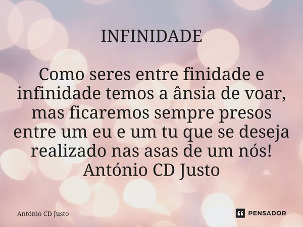 INFINIDADE Como seres entre finidade e infinidade temos a ânsia de voar, mas ficaremos sempre presos entre um eu e um tu que se deseja realizado nas asas de um ... Frase de António CD Justo.