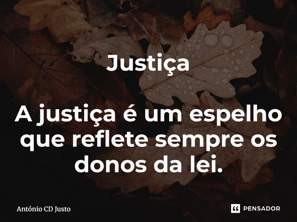 Justiça ⁠A justiça é um espelho que reflete sempre os donos da lei.... Frase de António CD Justo.